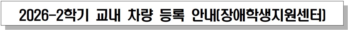 2026-2학기 교내 차량 등록 안내[장애학생지원센터]