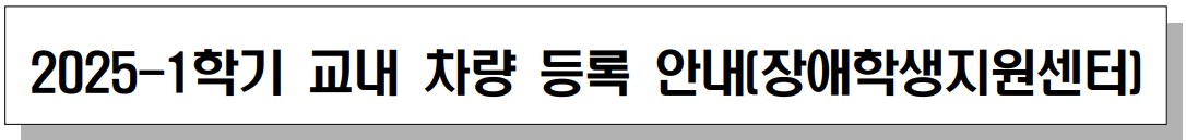 2025-1학기 교내 차량 등록 안내(장애학생지원센터)