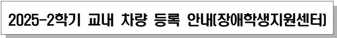 2025-2학기 교내 차량 등록 안내(장애학생지원센터)